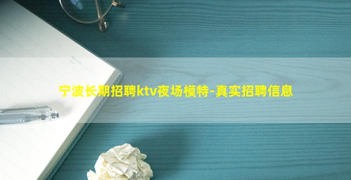 宁波长期招聘ktv夜场模特-真实招聘信息